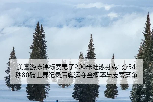 美国游泳锦标赛男子200米蛙泳芬克1分54秒80破世界纪录后奥运夺金概率与皮蒂竞争