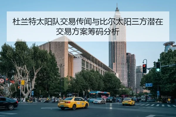 杜兰特太阳队交易传闻与比尔太阳三方潜在交易方案筹码分析